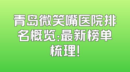 青岛微笑嘴医院排名概览：最新榜单梳理！