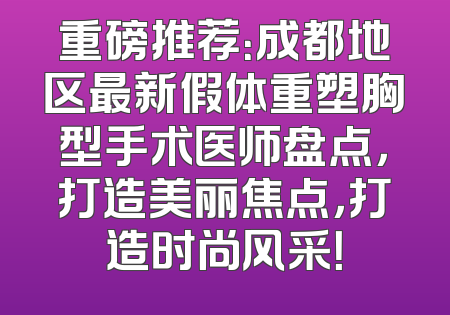 重磅推荐：成都地区最新假体重塑胸型手术医师盘点，打造美丽焦点，打造时尚风采！