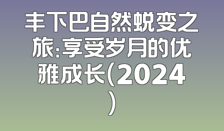 丰下巴自然蜕变之旅：享受岁月的优雅成长（2024）