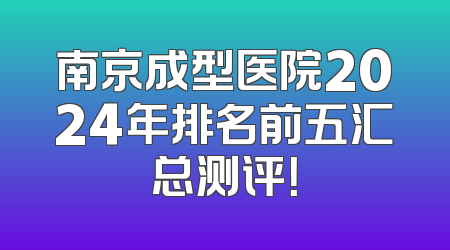 南京成型医院2024年排名前五汇总测评！