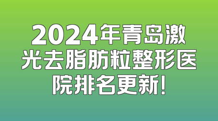 2024年青岛激光去脂肪粒整形医院排名更新！
