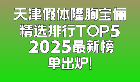 天津假体隆胸宝俪精选排行TOP5 2025最新榜单出炉！