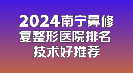 2024南宁鼻修复整形医院排名 技术好推荐