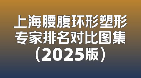 上海腰腹环形塑形专家排名对比图集（2025版）