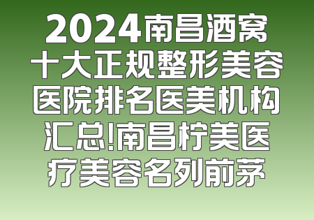 2024南昌酒窝十大正规整形美容医院排名医美机构汇总！南昌柠美医疗美容名列前茅