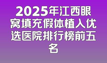 2025年江西眼窝填充假体植入优选医院排行榜前五名