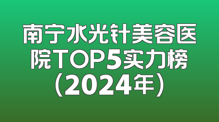 南宁水光针美容医院TOP5实力榜（2024年）