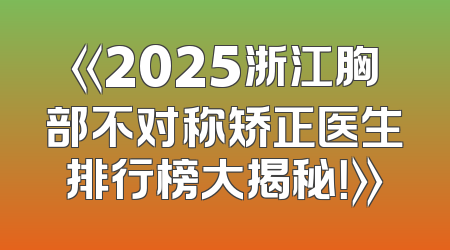 《2025浙江胸部不对称矫正医生排行榜大揭秘！》