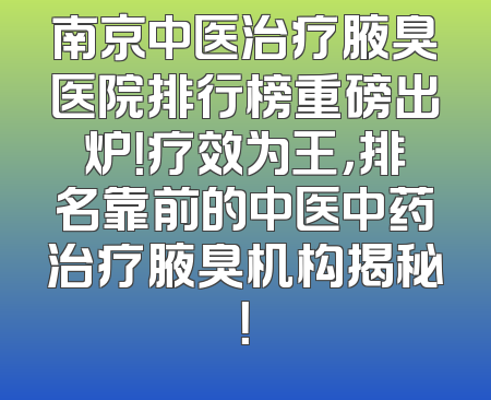 南京中医治疗腋臭医院排行榜重磅出炉！疗效为王，排名靠前的中医中药治疗腋臭机构揭秘！