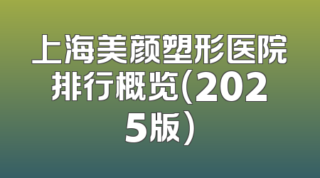 上海美颜塑形医院排行概览（2025版）