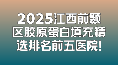 2025江西前颞区胶原蛋白填充精选排名前五医院！