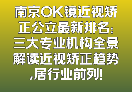南京OK镜近视矫正公立最新排名：三大专业机构全景解读近视矫正趋势，居行业前列！