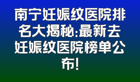南宁妊娠纹医院排名大揭秘：最新去妊娠纹医院榜单公布！