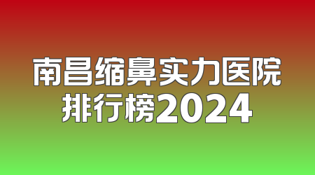 南昌缩鼻实力医院排行榜2024