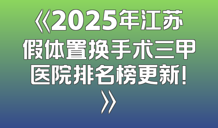 《2025年江苏假体置换手术三甲医院排名榜更新!》