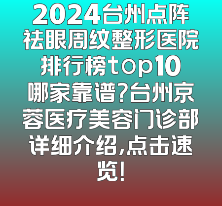 2024台州点阵祛眼周纹整形医院排行榜top10哪家靠谱？台州京蓉医疗美容门诊部详细介绍，点击速览！