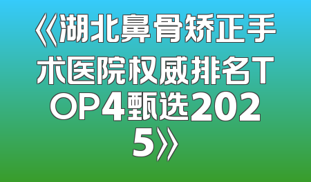 《湖北鼻骨矫正手术医院权威排名TOP4甄选2025》