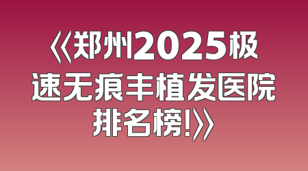 《郑州2025极速无痕丰植发医院排名榜！》