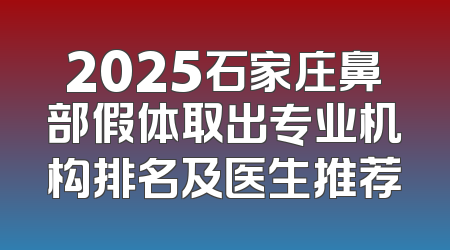 2025石家庄鼻部假体取出专业机构排名及医生推荐
