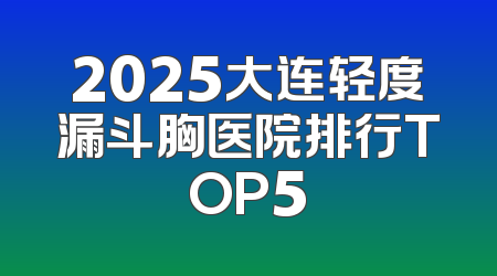 2025大连轻度漏斗胸医院排行TOP5