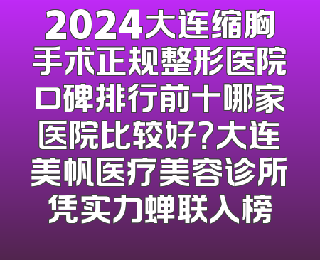 2024大连缩胸手术正规整形医院口碑排行前十哪家医院比较好？大连美帆医疗美容诊所凭实力蝉联入榜