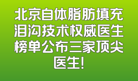 北京自体脂肪填充泪沟技术权威医生榜单公布三家顶尖医生！