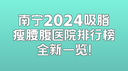 南宁2024吸脂瘦腰腹医院排行榜全新一览！