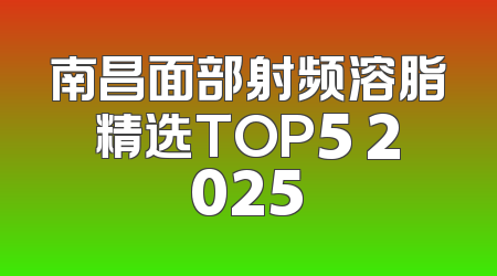 南昌面部射频溶脂精选TOP5 2025