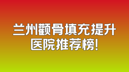 兰州颧骨填充提升医院推荐榜！