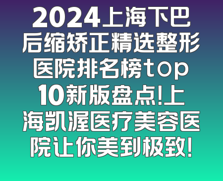 2024上海下巴后缩矫正精选整形医院排名榜top10新版盘点！上海凯渥医疗美容医院让你美到极致！