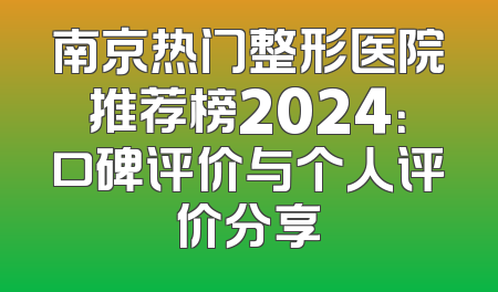 南京热门整形医院推荐榜2024：口碑评价与个人评价分享