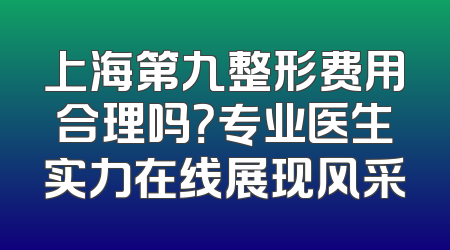 上海第九整形费用合理吗？专业医生实力在线展现风采