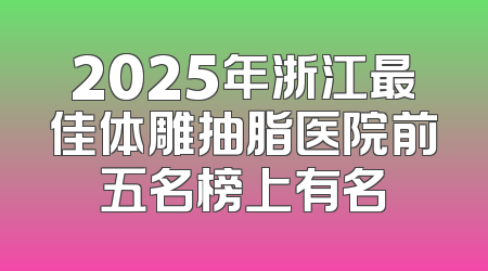 2025年浙江最佳体雕抽脂医院前五名榜上有名