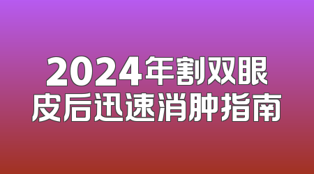 2024年割双眼皮后迅速消肿指南