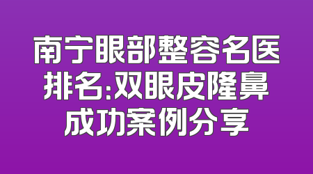南宁眼部整容名医排名：双眼皮隆鼻成功案例分享