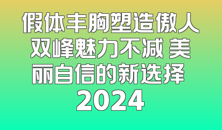 假体丰胸塑造傲人双峰魅力不减 美丽自信的新选择 2024
