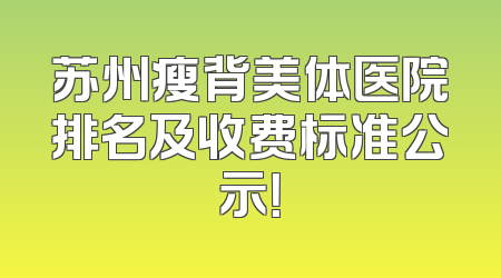 苏州瘦背美体医院排名及收费标准公示！