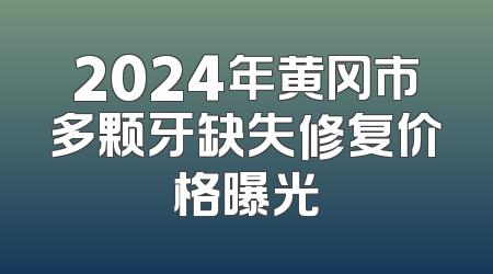 2024年黄冈市多颗牙缺失修复价格曝光