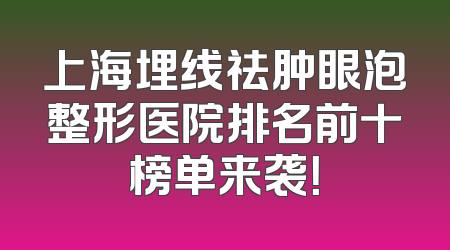 上海埋线祛肿眼泡整形医院排名前十榜单来袭！