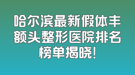 哈尔滨最新假体丰额头整形医院排名榜单揭晓！