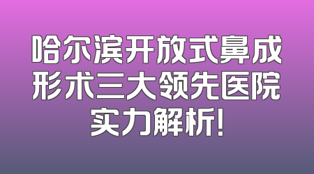 哈尔滨开放式鼻成形术三大领先医院实力解析！