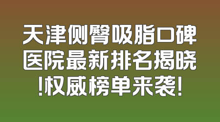 天津侧臀吸脂口碑医院最新排名揭晓！权威榜单来袭！