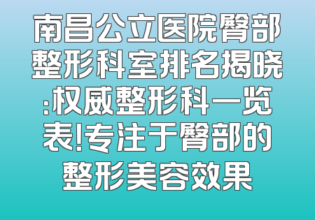 南昌公立医院臀部整形科室排名揭晓：权威整形科一览表！专注于臀部的整形美容效果