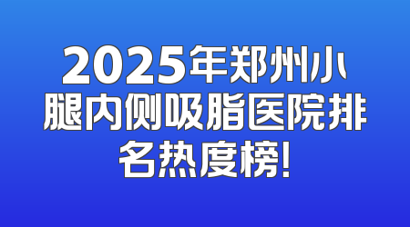 2025年郑州小腿内侧吸脂医院排名热度榜！