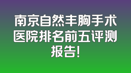 南京自然丰胸手术医院排名前五评测报告！