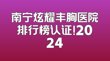 南宁炫耀丰胸医院排行榜认证!2024