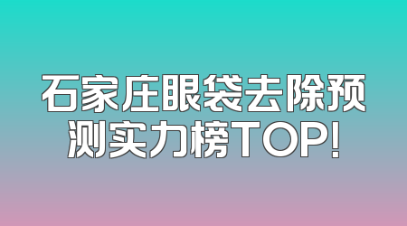 石家庄眼袋去除预测实力榜TOP！