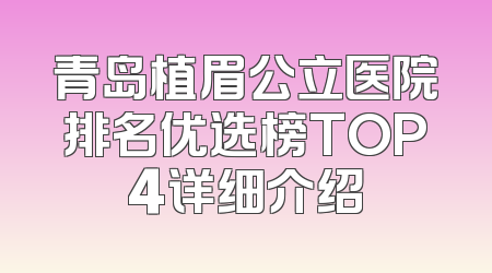 青岛植眉公立医院排名优选榜TOP4详细介绍