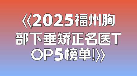 《2025福州胸部下垂矫正名医TOP5榜单！》