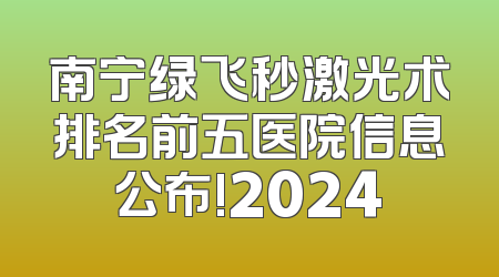 南宁绿飞秒激光术排名前五医院信息公布!2024